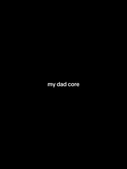 my dad core<3