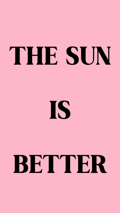 the sun is better