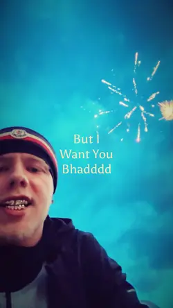 But I want you bhadd