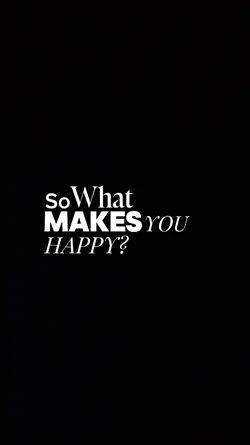 WHAT MAKES YOU HAPPY
