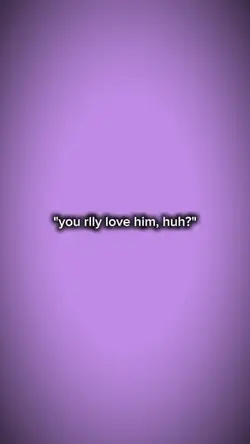 You really love him?