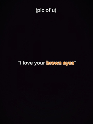 I love ur brown eyes