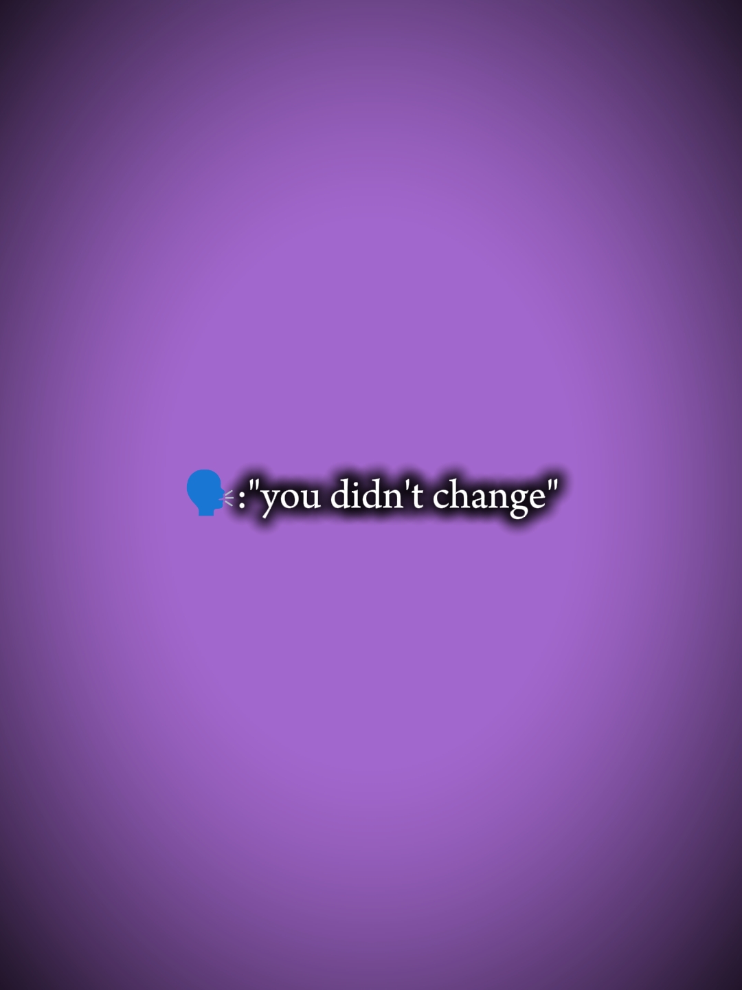 "you didn't change"