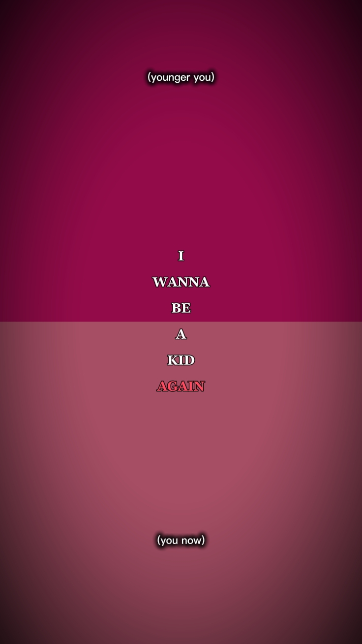I wanna be kid again