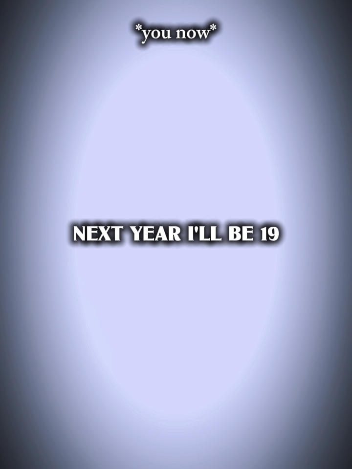 next year ill be 19 