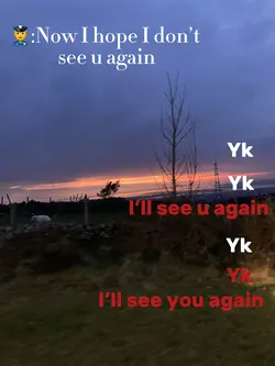 Yk I’ll see u again 