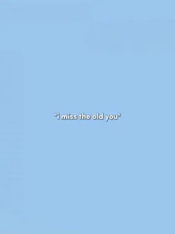 I miss the old you