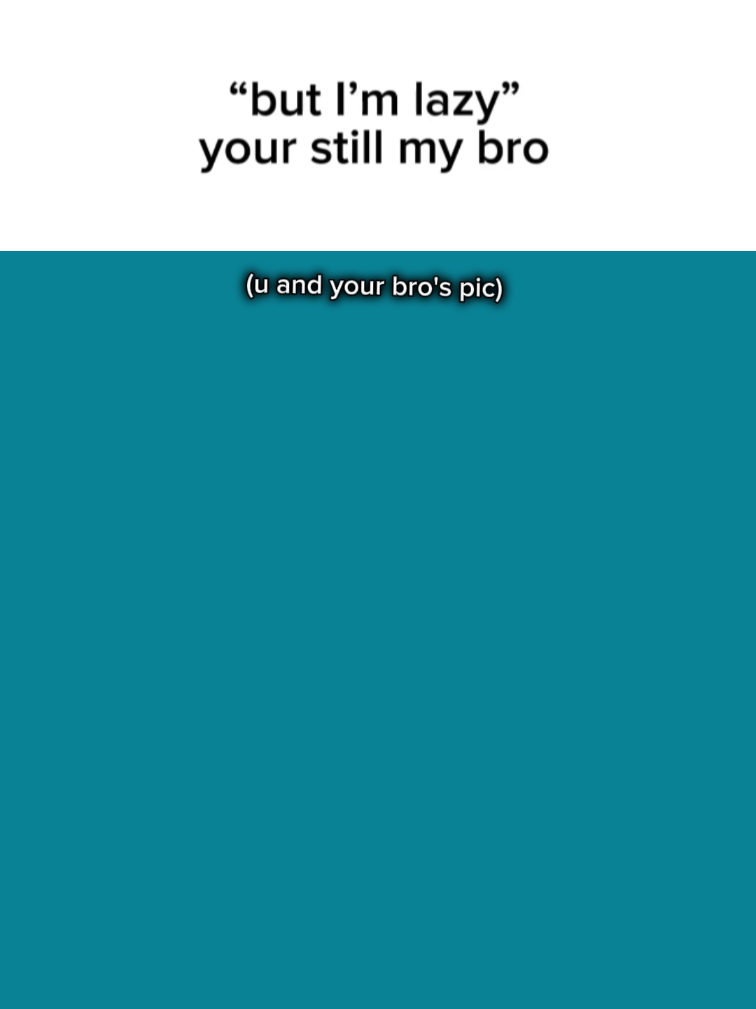 your still my bro...