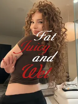 Fat juicy and w*t