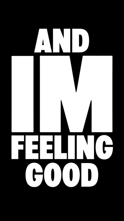 AND IM FEELING GOOD 