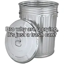 it's just a trashcan