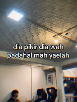 dia pikir dia wah