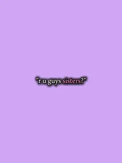 r u guys sisters?