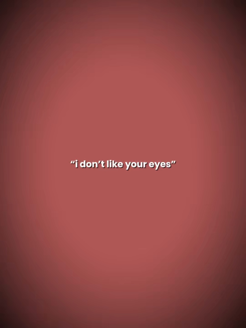 I dont like ur eyes