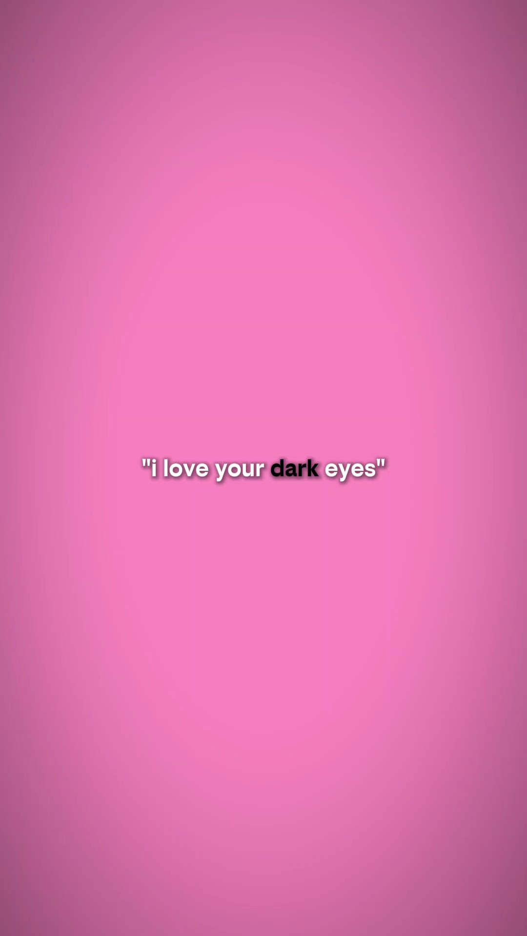 i love ur dark eyes