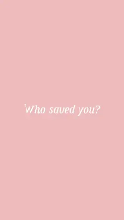 Who saved you?