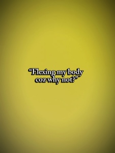 FLEXING MY BODY