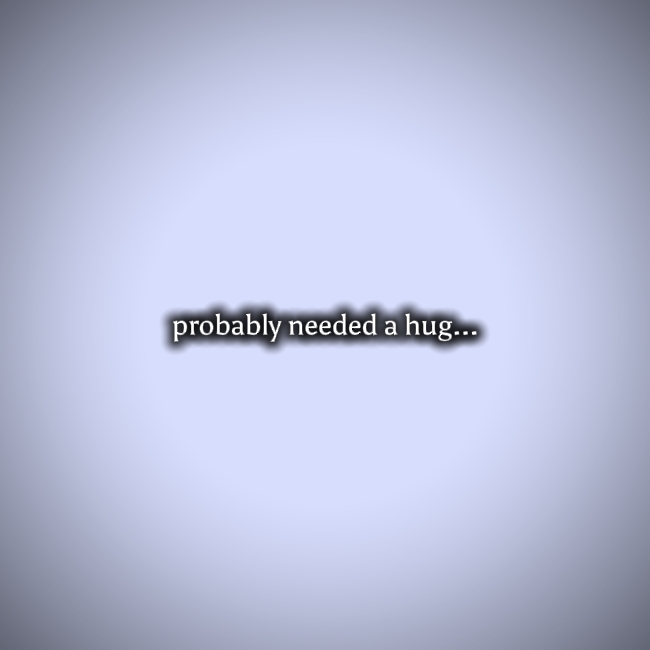 probablyneededahug..