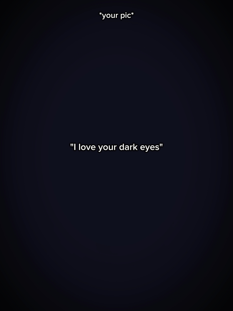 I love ur dark eyes 