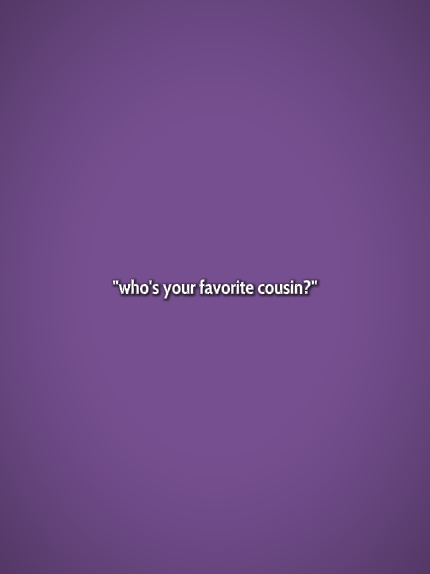 who's ur fav cousin?