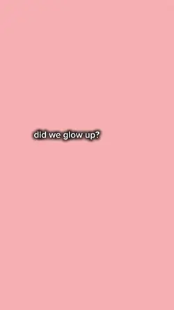 did we glow up