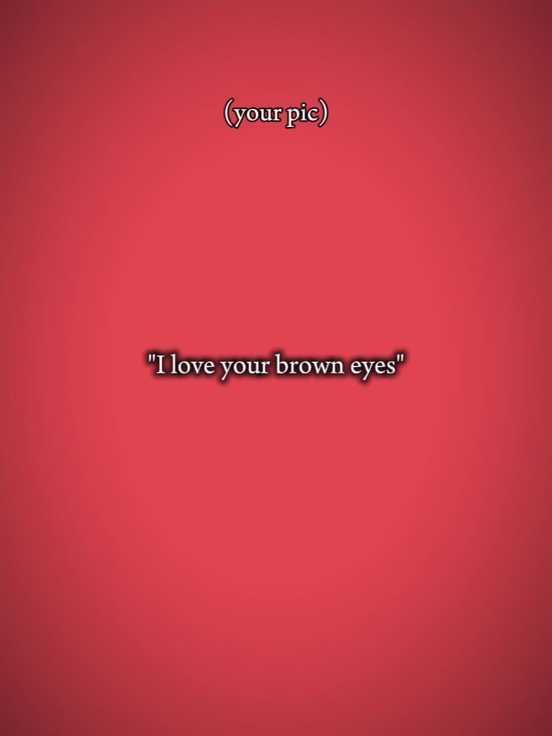 I LOVE UR BROWN EYES