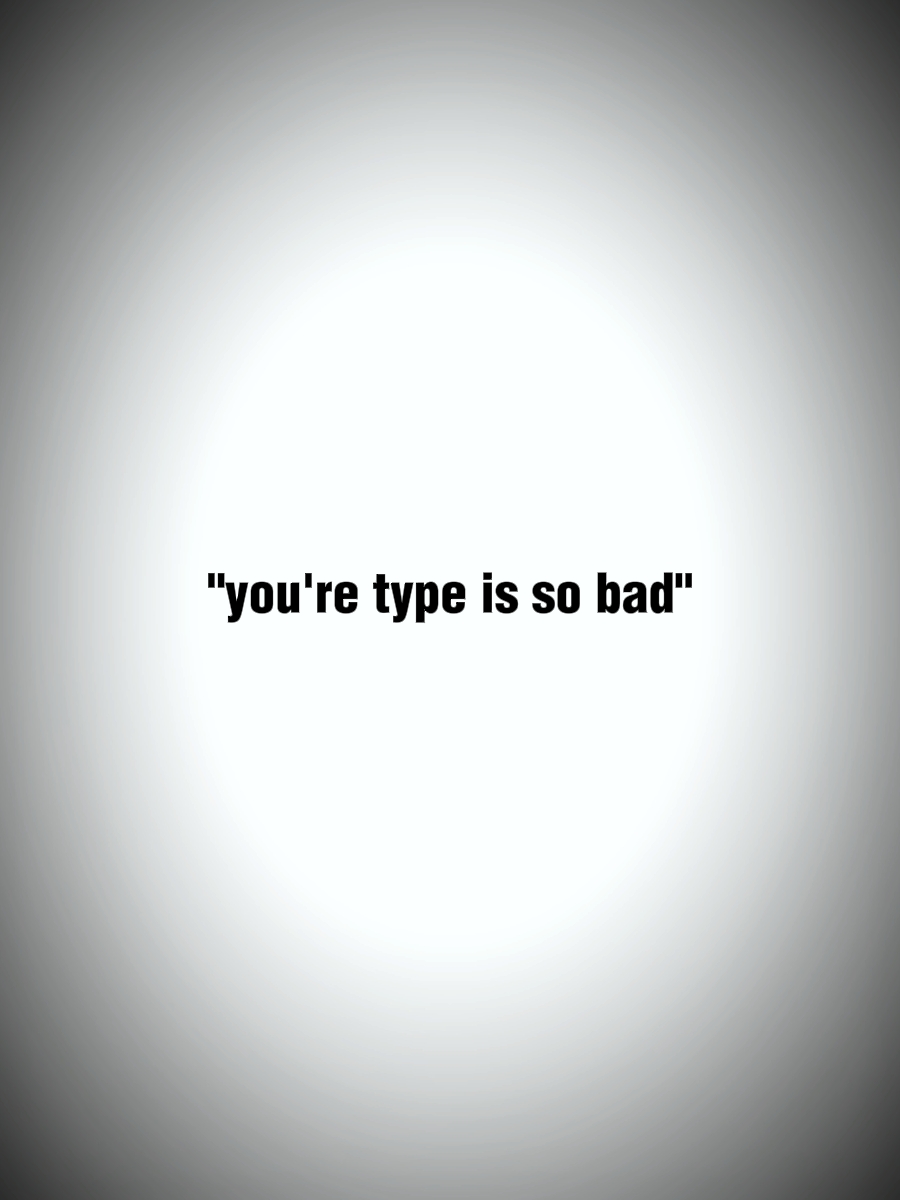 YOURE TYPE IS SO BAD