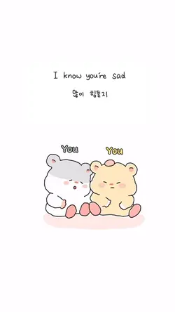 I know you’re sad