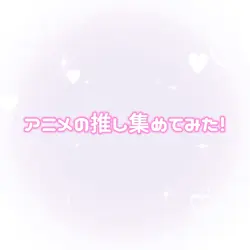 アニメの推し集めてみた!!
