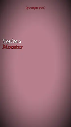 You're a monster..