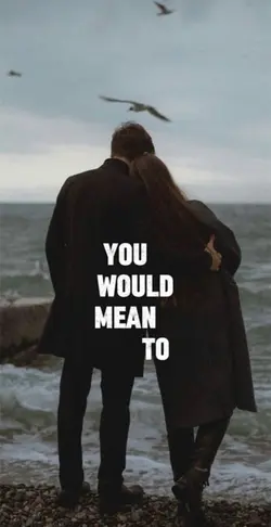 You would mean to me
