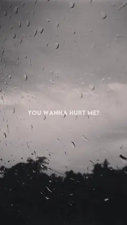 You wanna hurt me?