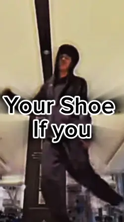 Your Shoe if you…