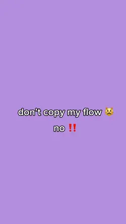 don’t copy my flow 😾