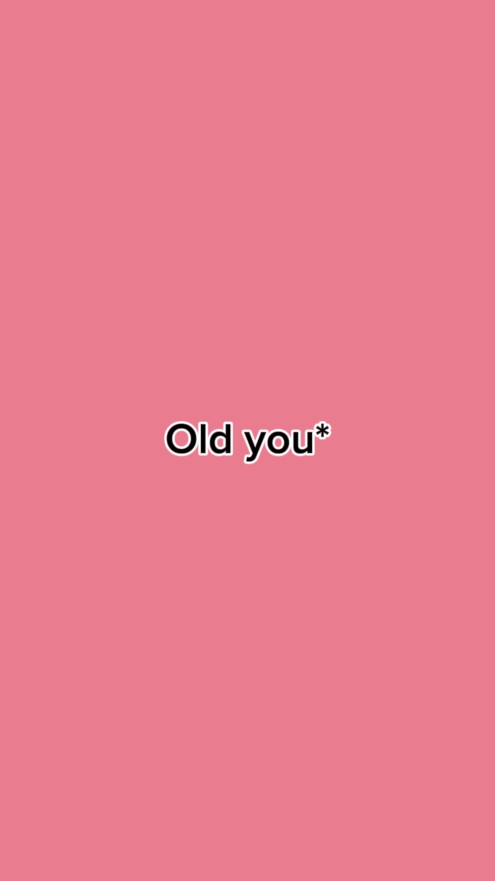 Old you vs now