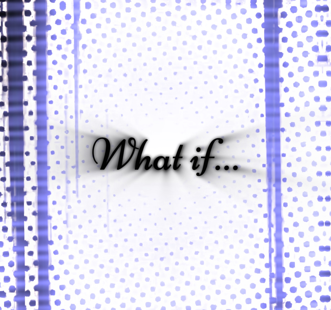 What if…