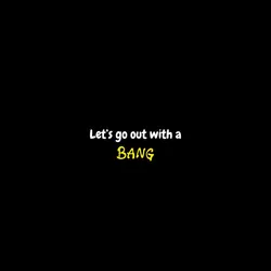 Go out with a bang!
