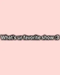 What’s ur fav show?
